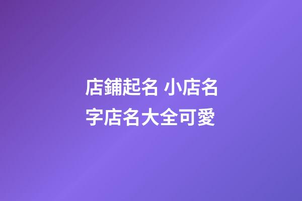 店鋪起名 小店名字店名大全可愛-第1張-店鋪起名-玄機派